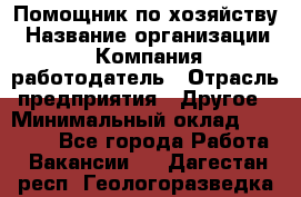 Помощник по хозяйству › Название организации ­ Компания-работодатель › Отрасль предприятия ­ Другое › Минимальный оклад ­ 30 000 - Все города Работа » Вакансии   . Дагестан респ.,Геологоразведка п.